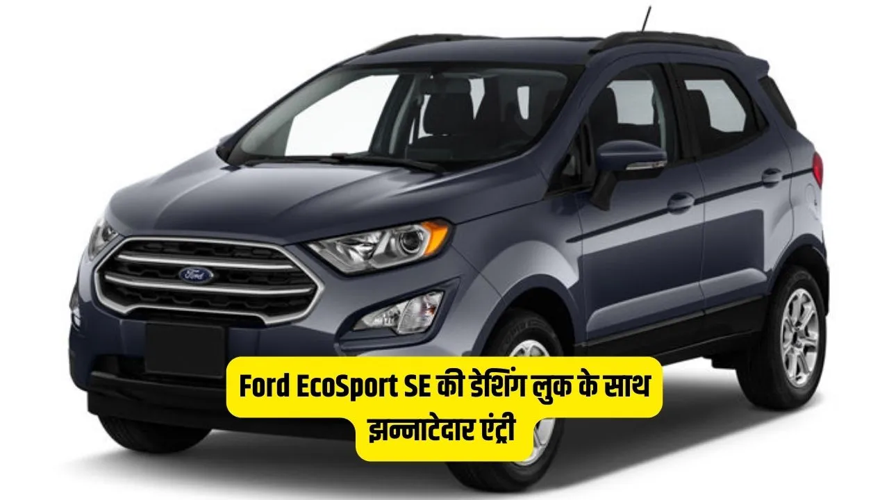 Ford EcoSport SE की डेशिंग लुक के साथ  झन्नाटेदार एंट्री – स्पोर्ट्स लुक का जलवा है बरकरार